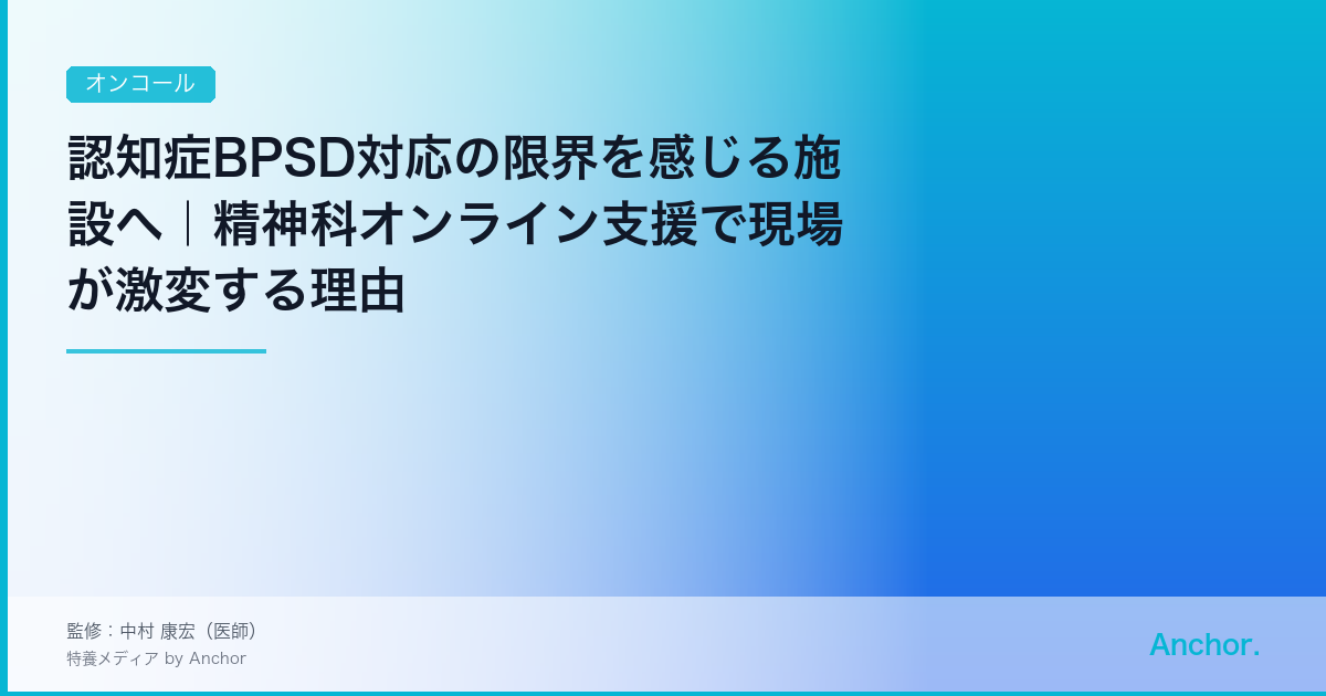 認知症BPSD対応の限界を感じる施設へ｜精神科オンライン支援で現場が激変する理由